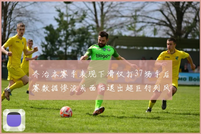 乔治本赛季表现下滑仅打37场季后赛数据惨淡或面临退出超巨行列风险