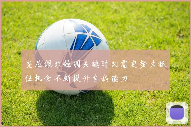 克尼佩尔强调关键时刻需更努力抓住机会不断提升自我能力