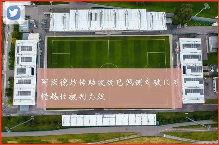 阿诺德妙传助攻姆巴佩侧勾破门可惜越位被判无效