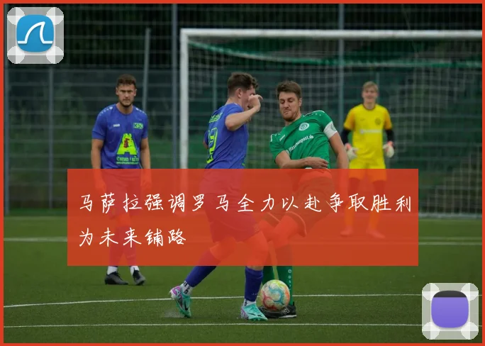 马萨拉强调罗马全力以赴争取胜利为未来铺路