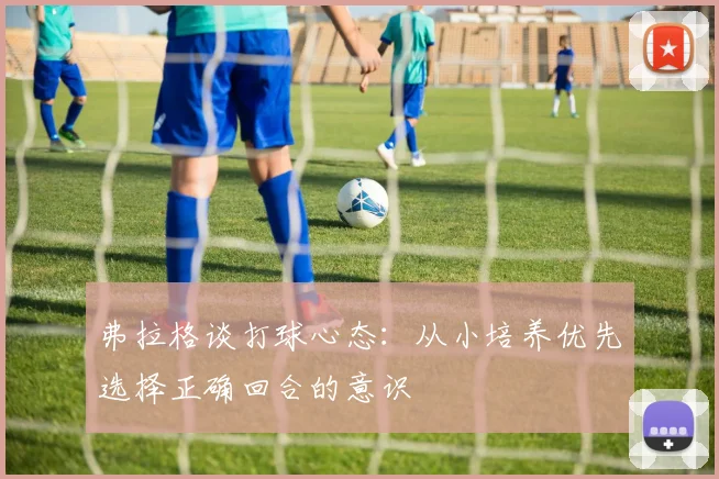 弗拉格谈打球心态：从小培养优先选择正确回合的意识