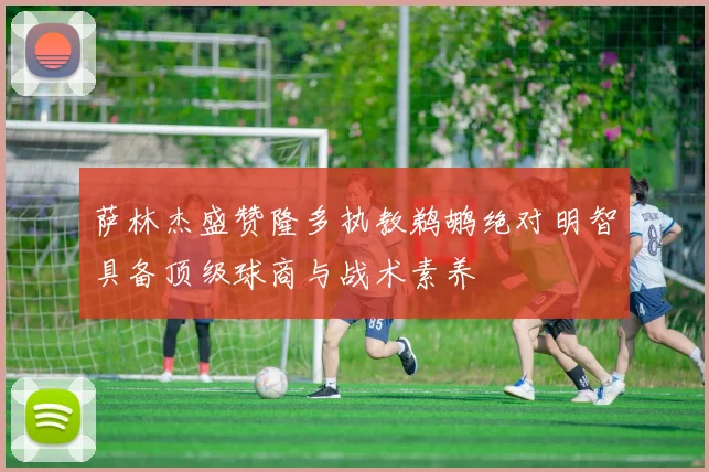 萨林杰盛赞隆多执教鹈鹕绝对明智具备顶级球商与战术素养