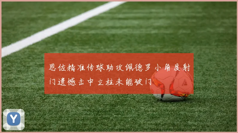 恩佐精准传球助攻佩德罗小角度射门遗憾击中立柱未能破门