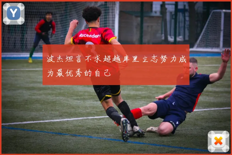 波杰坦言不求超越库里立志努力成为最优秀的自己