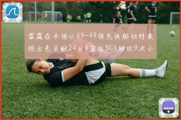 雷霆在半场以69-49领先快船切特表现出色贡献24分8篮板SGA助攻9次小卡得分15分