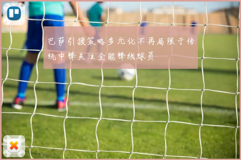 巴萨引援策略多元化不再局限于传统中锋关注全能锋线球员