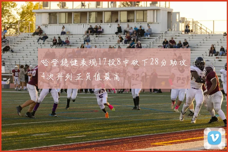 哈登稳健表现17投8中砍下28分助攻4次并列正负值最高