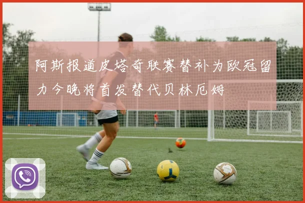 阿斯报道皮塔奇联赛替补为欧冠留力今晚将首发替代贝林厄姆