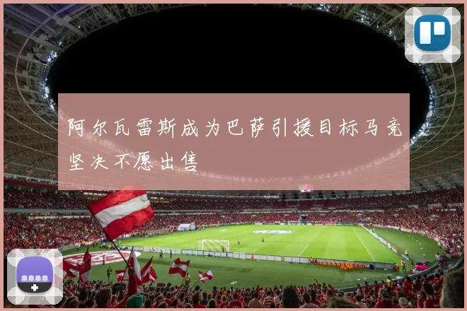 阿尔瓦雷斯成为巴萨引援目标马竞坚决不愿出售