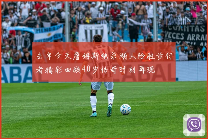 去年今天詹姆斯绝杀湖人险胜步行者精彩回顾40岁传奇时刻再现