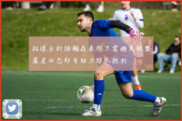 拓媒分析杨瀚森表现只需避免联盟最差状态即可助力球队胜利