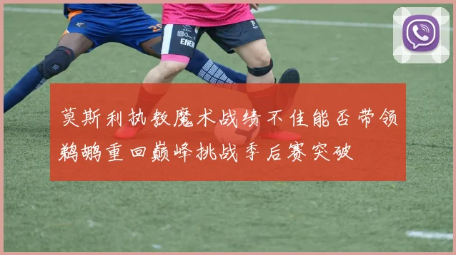 莫斯利执教魔术战绩不佳能否带领鹈鹕重回巅峰挑战季后赛突破