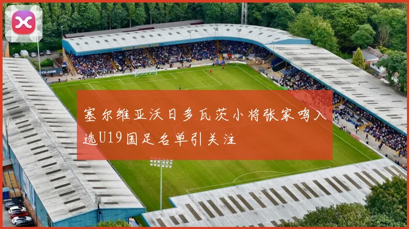 塞尔维亚沃日多瓦茨小将张家鸣入选U19国足名单引关注