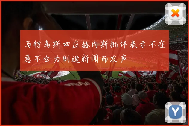 马特乌斯回应赫内斯批评表示不在意不会为制造新闻而发声